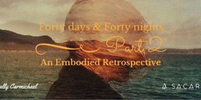 Forty Days & Forty Nights ~ An Embodied Retrospective Part 2