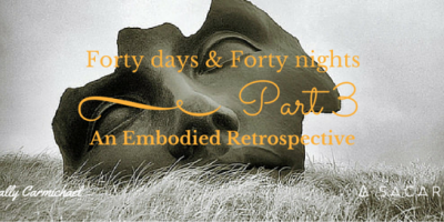 Forty days & Forty nights ~ An Embodied Retrospective Part 3